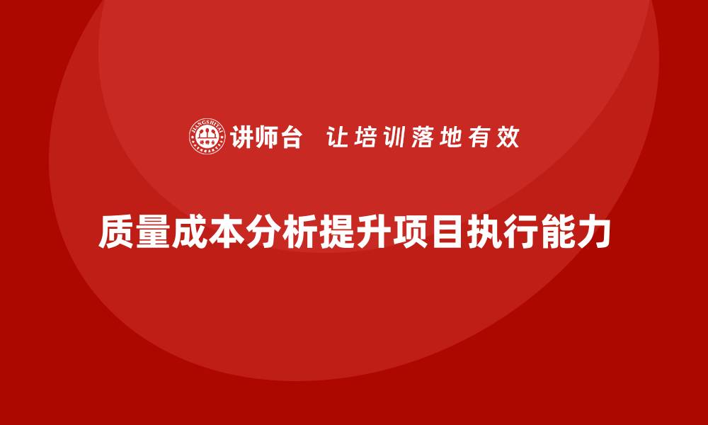文章企业如何通过质量成本分析提升项目执行能力的缩略图