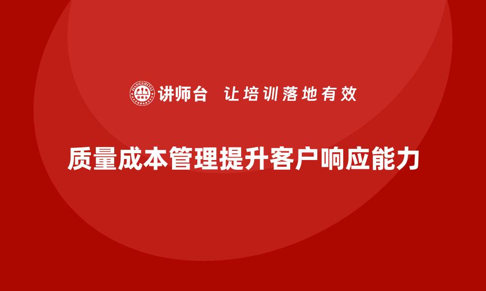 文章企业如何通过质量成本管理提升客户需求响应的缩略图