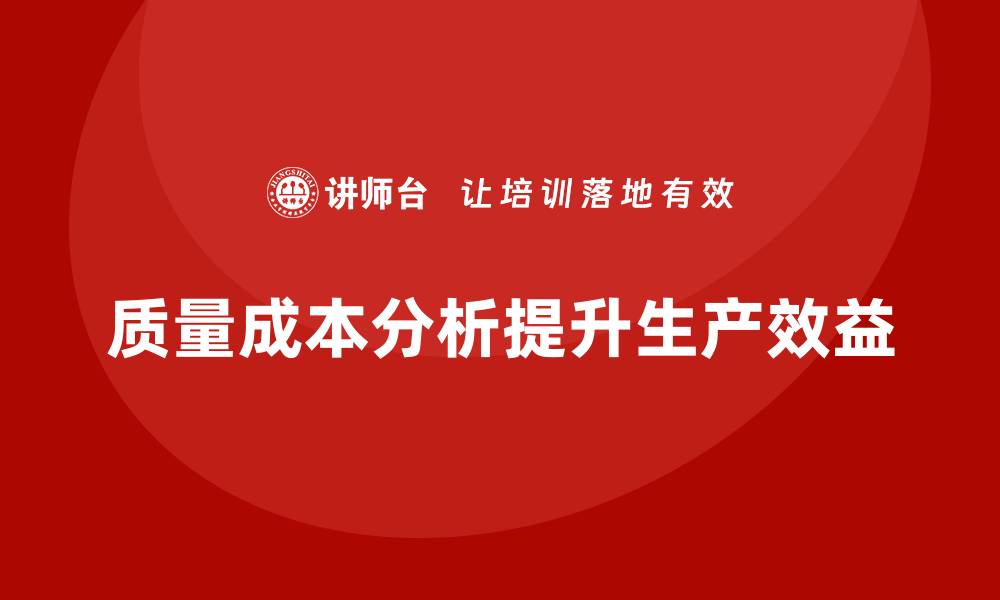 文章企业如何通过质量成本分析提升生产流程效益的缩略图