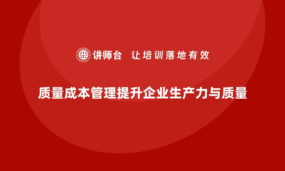 文章企业如何通过质量成本管理提升生产力与质量的缩略图