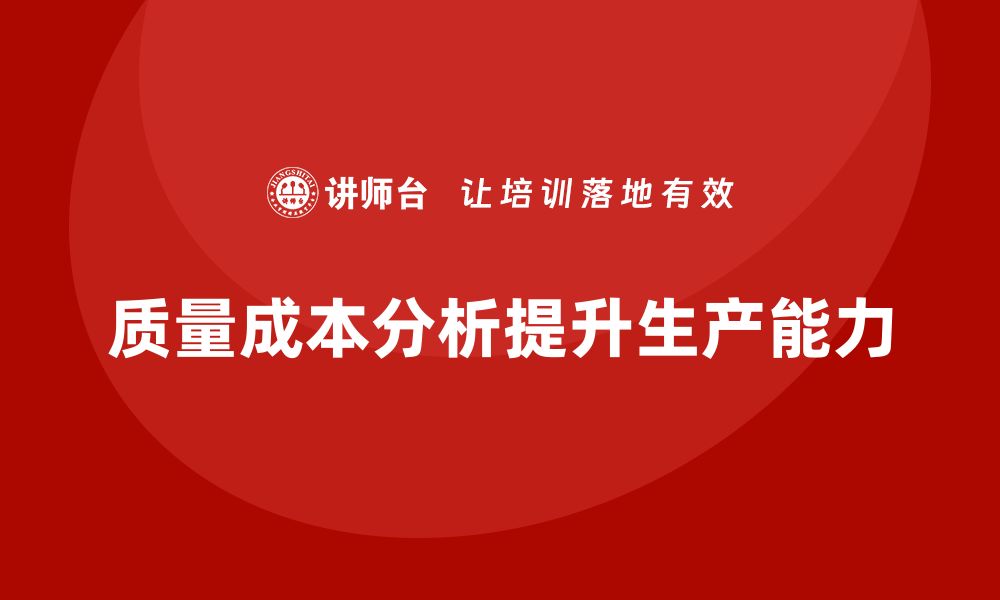 文章企业如何通过质量成本分析提升生产能力提升的缩略图