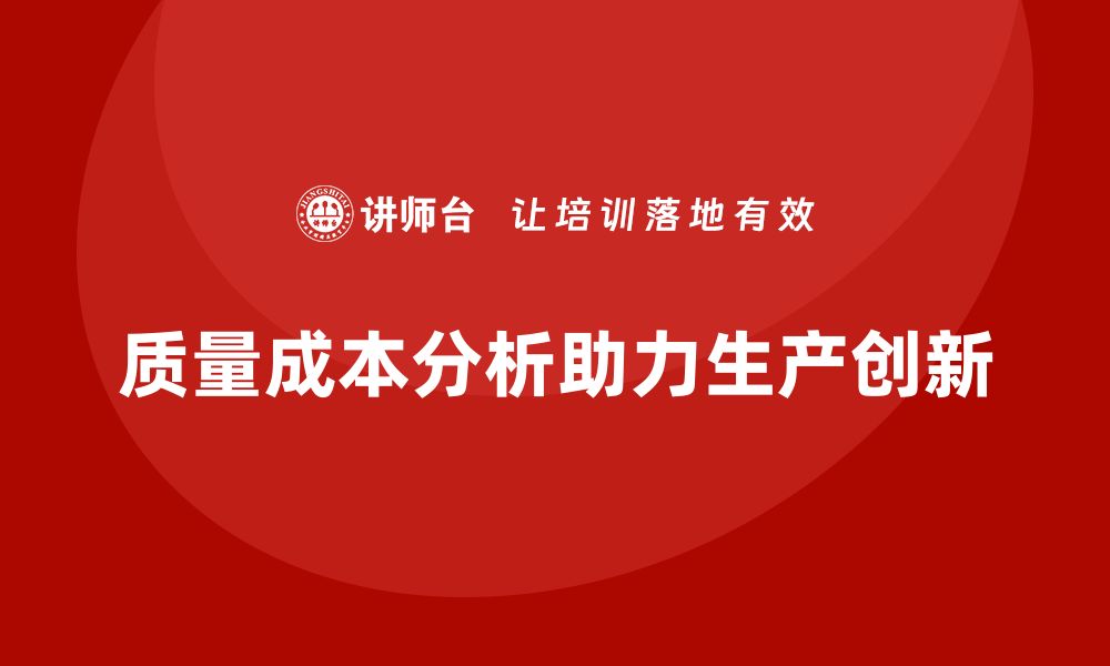 文章企业如何通过质量成本分析提升生产创新能力的缩略图