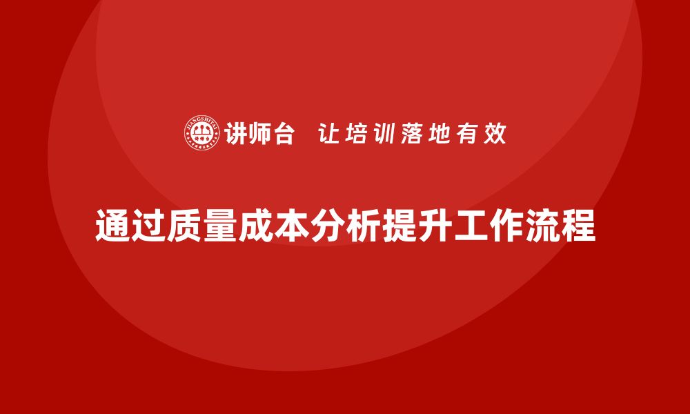 文章企业如何通过质量成本分析提升工作流程执行的缩略图