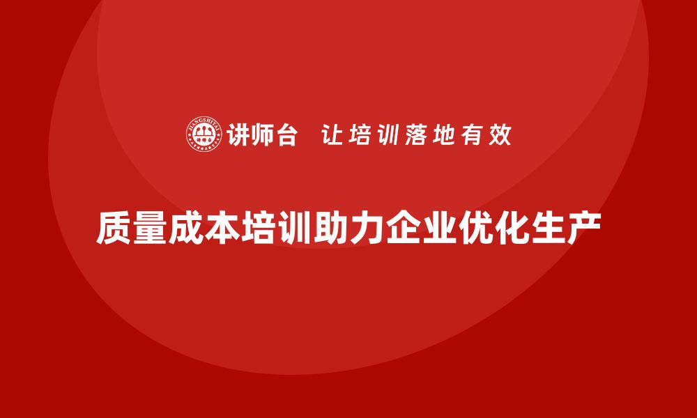 文章企业如何通过质量成本培训提升生产目标优化的缩略图