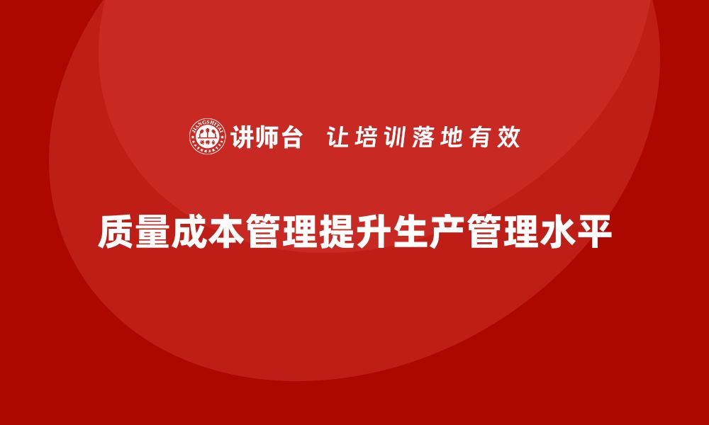 文章如何通过质量成本管理提升生产管理水平的缩略图