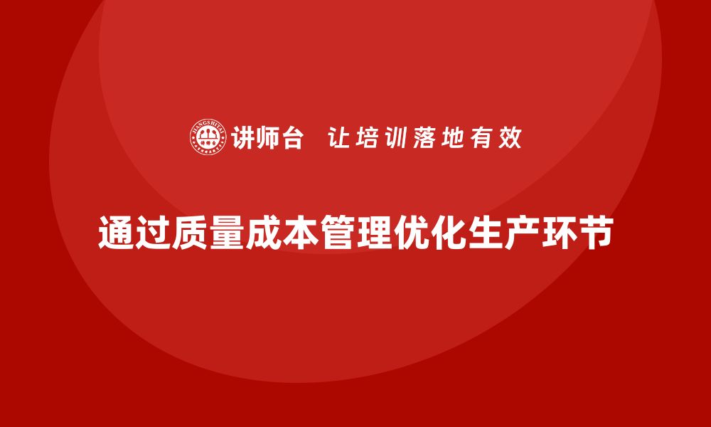 文章企业如何通过质量成本管理提升产品生产环节的优化的缩略图