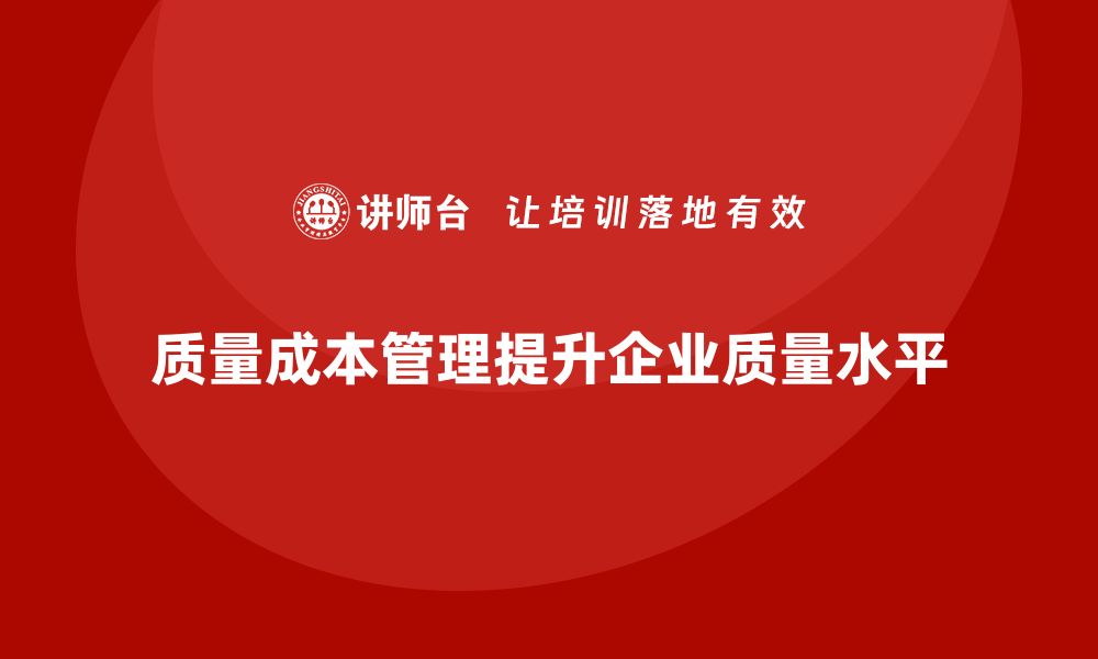 文章企业如何通过质量成本管理提升质量水平的缩略图