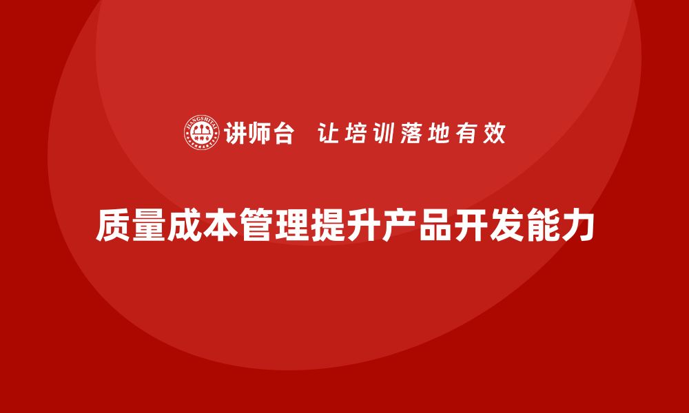 文章如何通过质量成本管理提升产品开发能力的缩略图