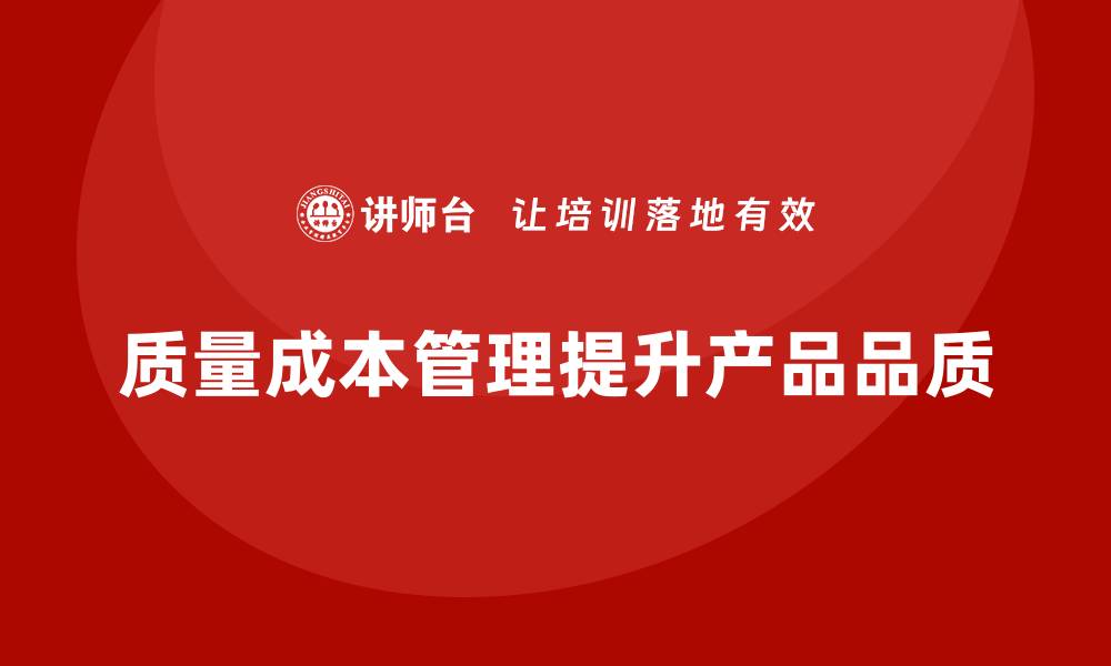 文章如何通过质量成本管理提升产品品质控制能力的缩略图