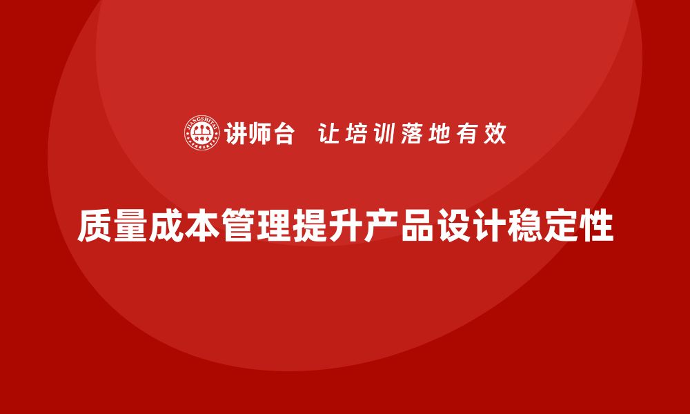 文章如何通过质量成本管理提升产品设计的稳定性的缩略图