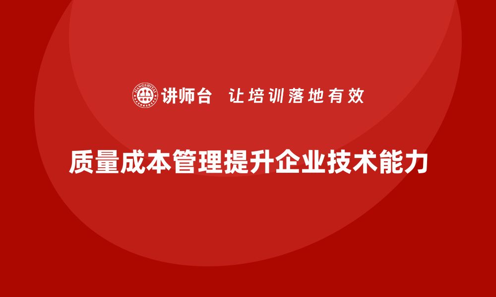 文章如何通过质量成本管理提升企业的技术能力的缩略图