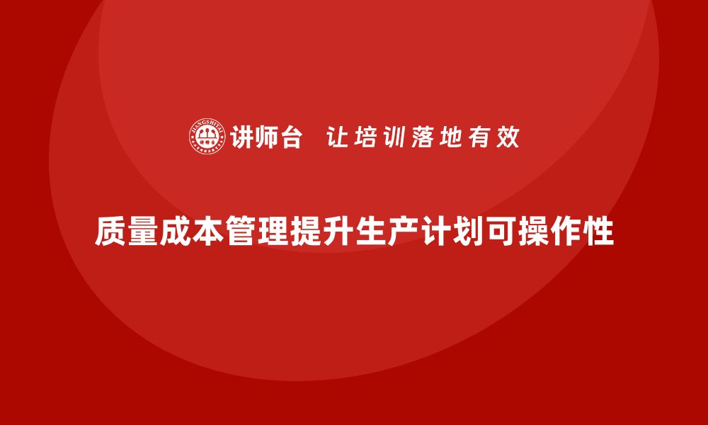 文章如何通过质量成本管理提升生产计划的可操作性的缩略图