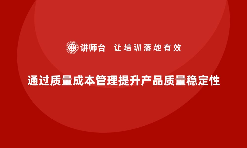 通过质量成本管理提升产品质量稳定性