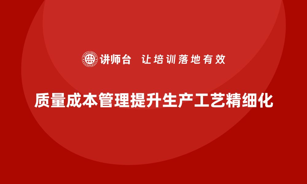 文章企业如何通过质量成本管理提升生产工艺的精细化的缩略图