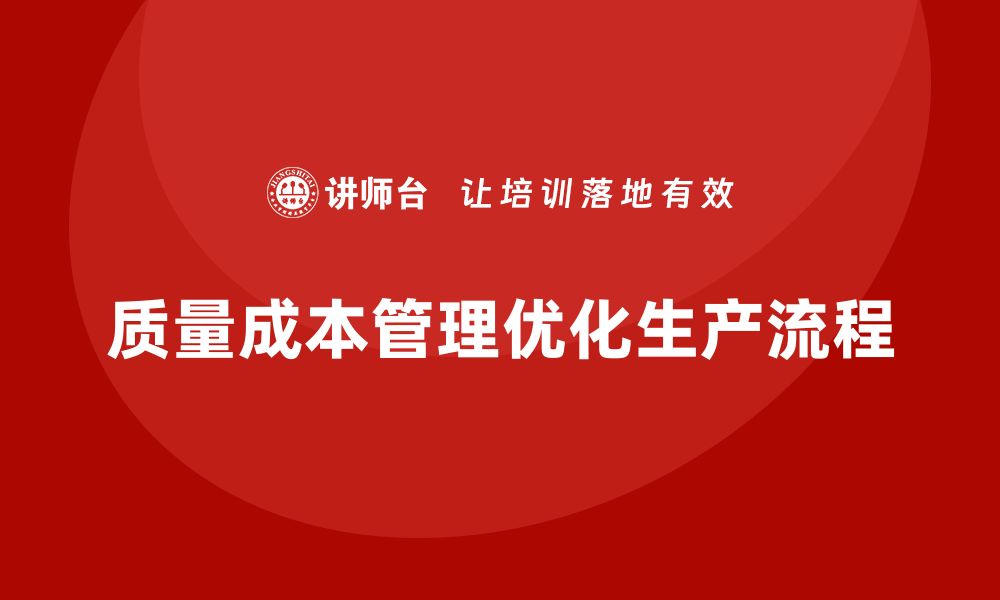 文章企业如何通过质量成本管理提升生产流程的优化度的缩略图