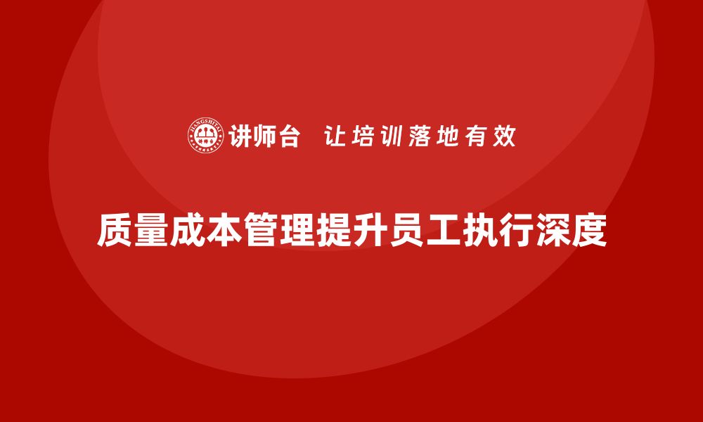 文章如何通过质量成本管理提升员工任务的执行深度的缩略图