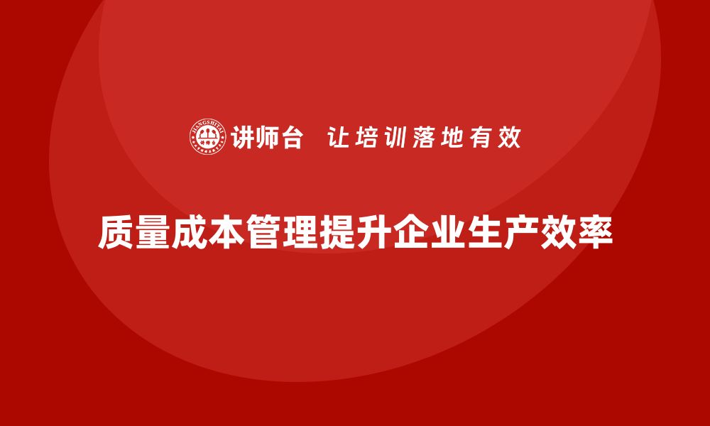 文章企业如何通过质量成本管理提升生产进度的执行效果的缩略图