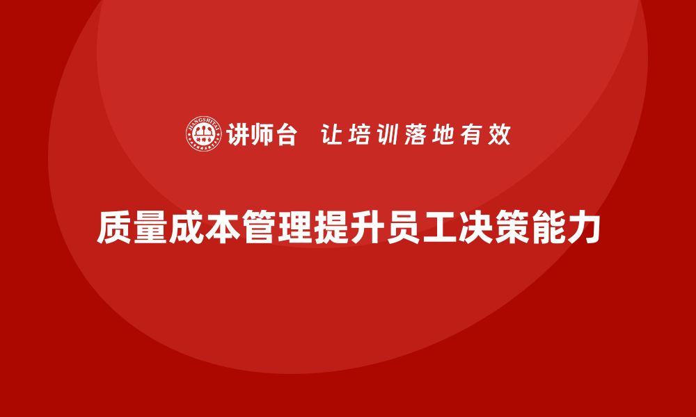 文章企业如何通过质量成本管理提升员工的生产决策能力的缩略图