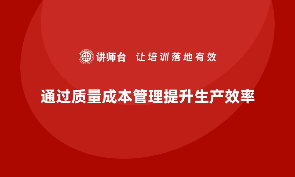 文章企业如何通过质量成本管理提升生产目标的目标对齐的缩略图