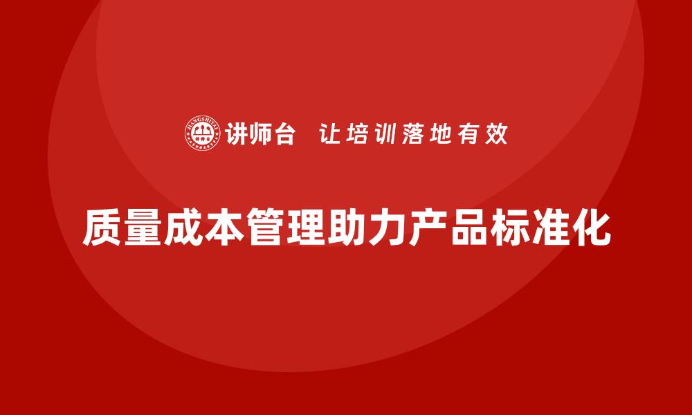 文章如何通过质量成本管理实现产品的标准化的缩略图