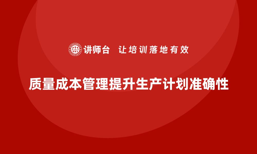 文章质量成本管理如何支持生产计划的准确性的缩略图