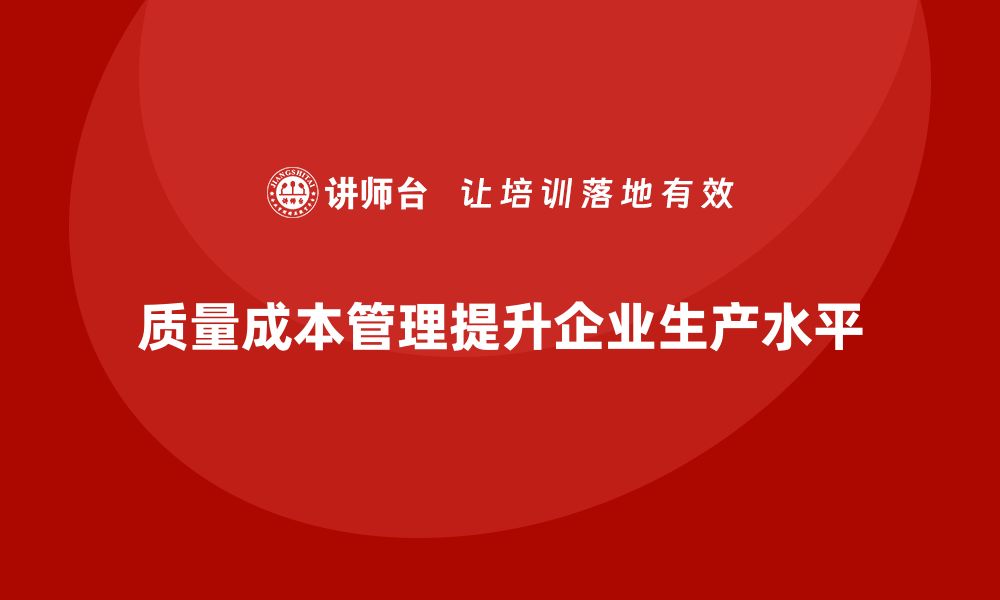 文章质量成本管理如何帮助企业提升整体生产水平的缩略图