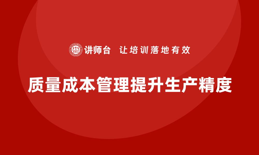 文章企业如何通过质量成本管理提升生产工艺的精度的缩略图