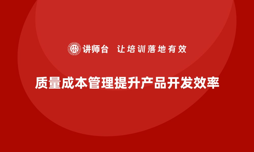 质量成本管理提升产品开发效率