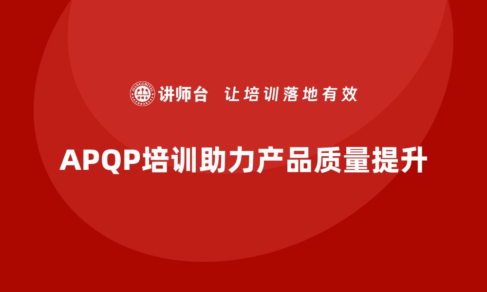 文章APQP培训解析产品质量策划关键步骤的缩略图