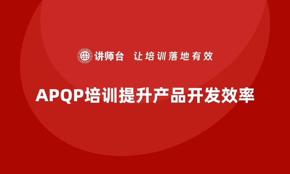 文章APQP培训助力企业降低产品开发风险的缩略图