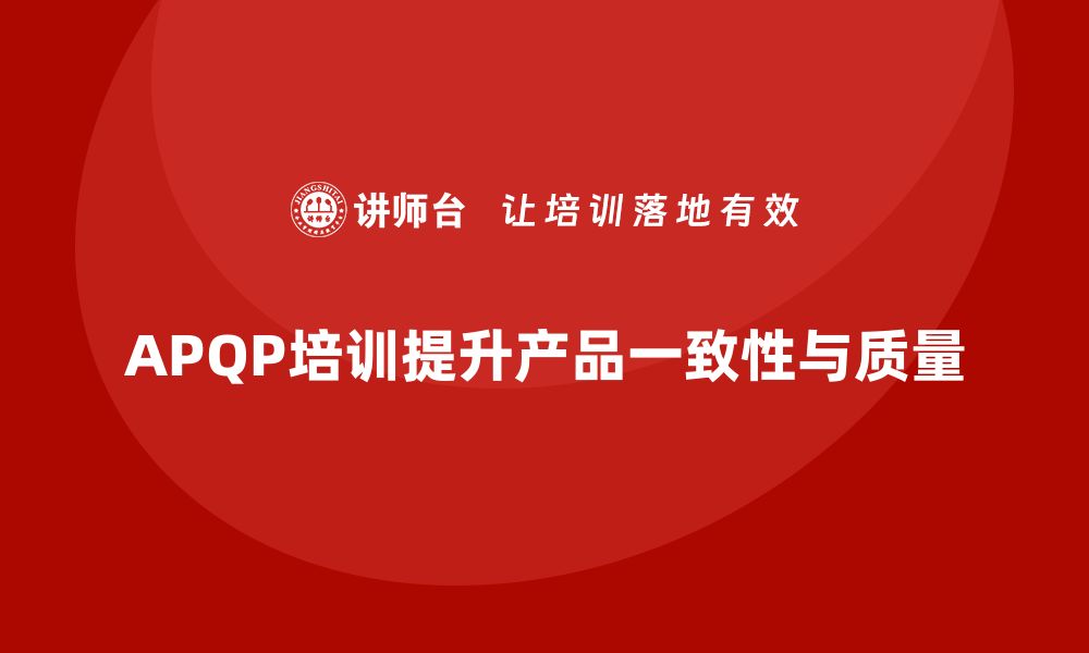 文章企业导入APQP培训有效提升产品一致性的缩略图