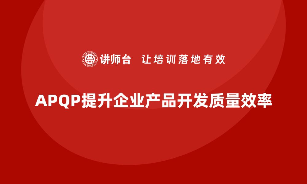 APQP提升企业产品开发质量效率