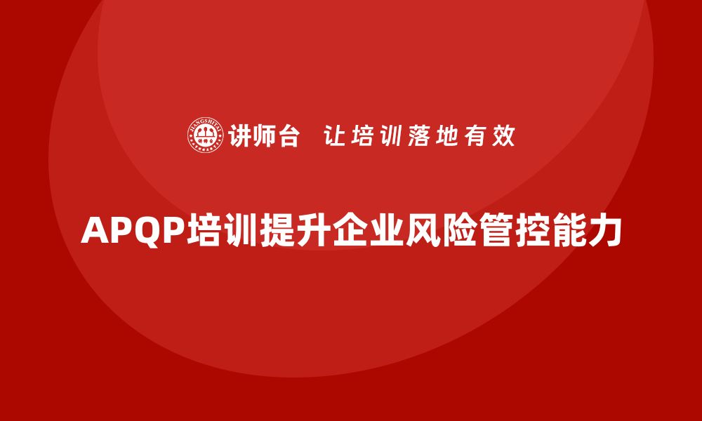 文章APQP培训推动企业产品开发风险管控能力的缩略图