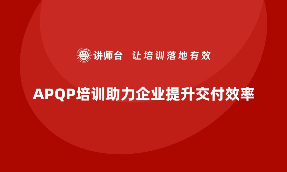 APQP培训助力企业提升交付效率