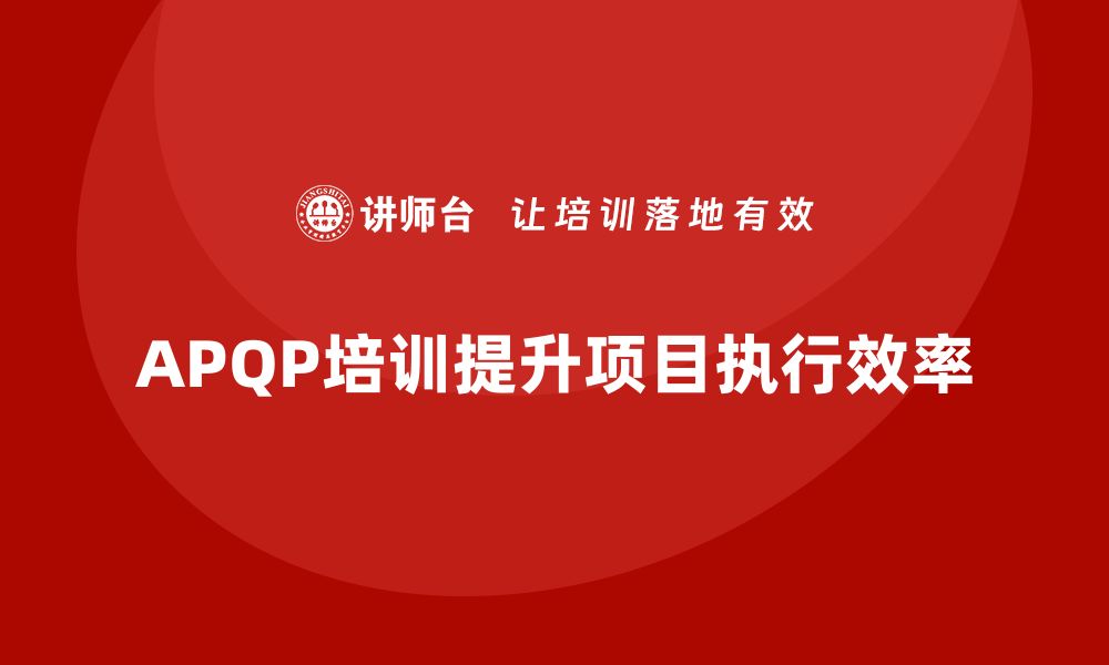 APQP培训提升项目执行效率