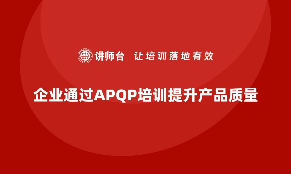 文章企业如何借助APQP培训加强质量过程控制的缩略图