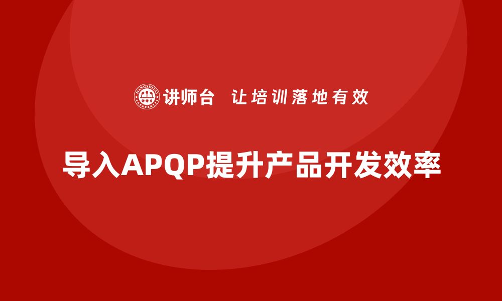 文章企业导入APQP培训确保产品开发高效推进的缩略图