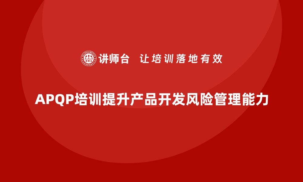 文章APQP培训提升企业产品开发风险预防能力的缩略图