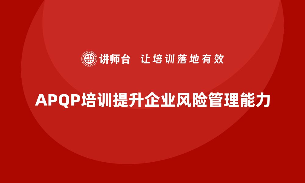 文章企业通过APQP培训掌握风险管理与预防技能的缩略图