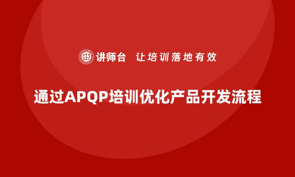 通过APQP培训优化产品开发流程