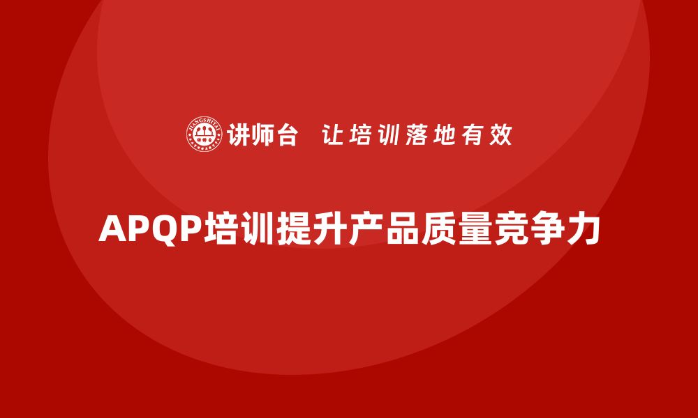 文章企业实施APQP培训确保产品质量持续优化的缩略图