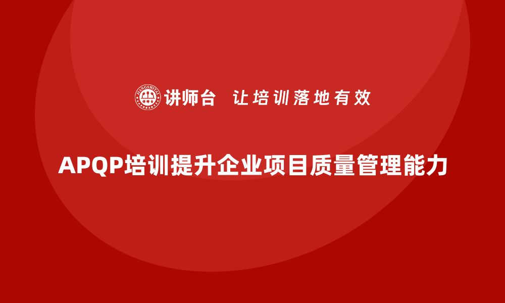 APQP培训提升企业项目质量管理能力