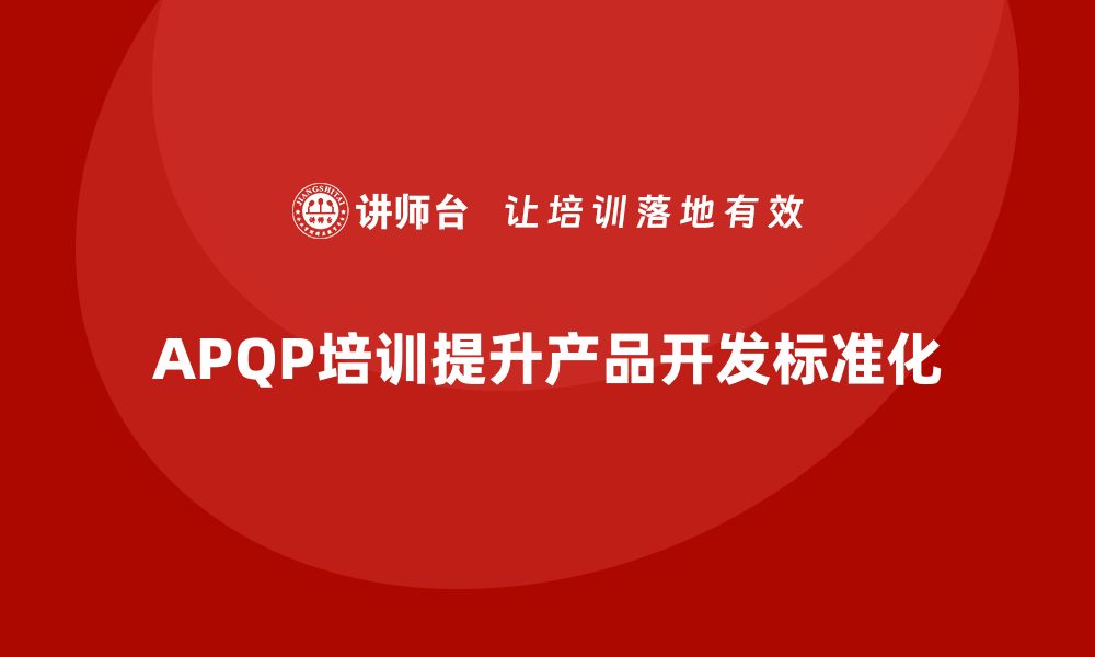 APQP培训提升产品开发标准化