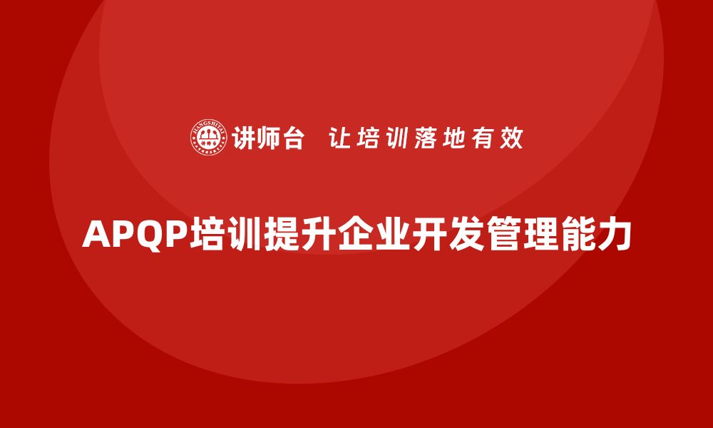 文章APQP培训推动企业提升开发管理控制能力的缩略图