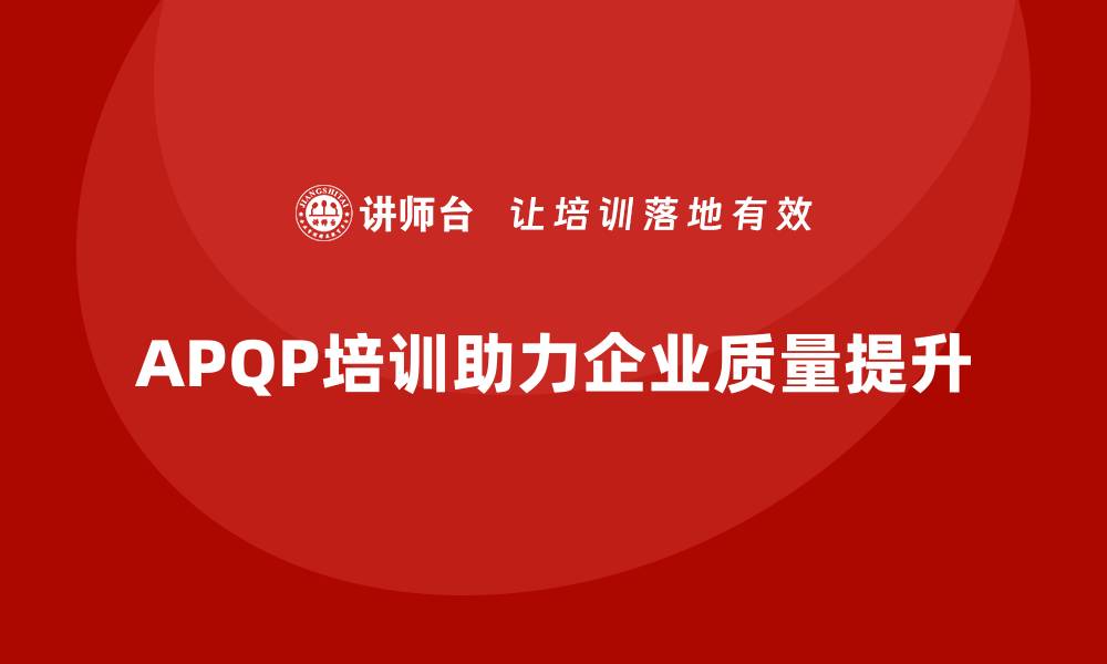 文章APQP培训帮助企业构建质量分析与实施体系的缩略图