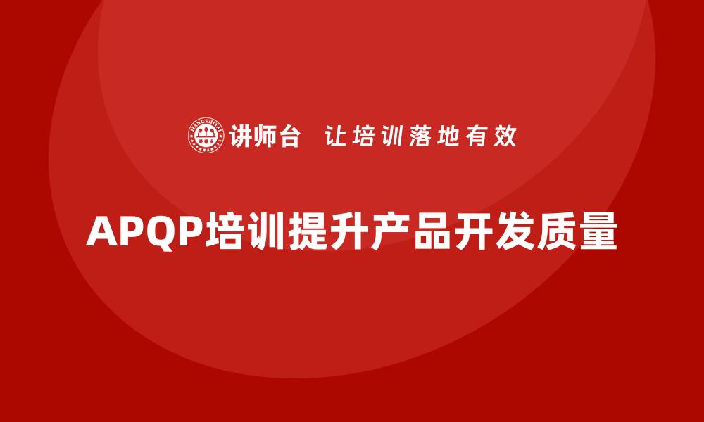 文章企业通过APQP培训掌握产品开发执行要点的缩略图