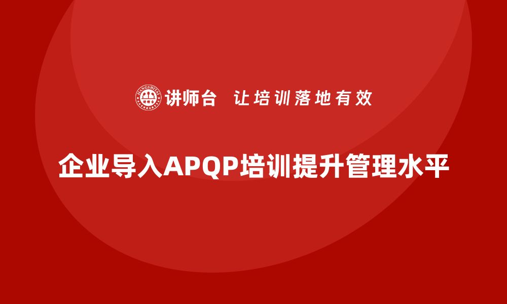 文章企业导入APQP培训提升流程管理实施细节控制的缩略图