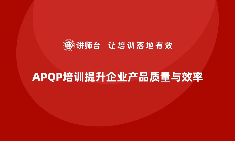 APQP培训提升企业产品质量与效率