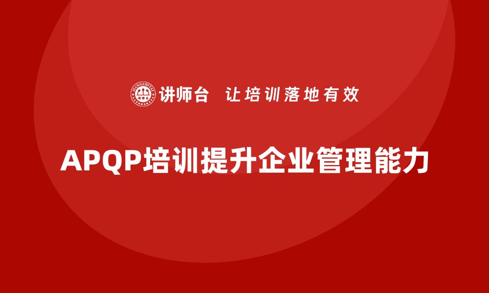 文章APQP培训推动企业强化管理流程分析与执行控制能力的缩略图