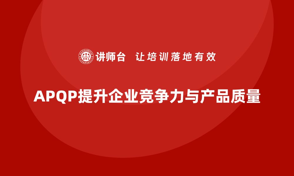 文章APQP培训推动企业提升管理流程分析控制与执行标准化的缩略图